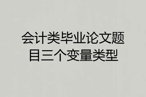 会计类毕业论文题目三个变量类型