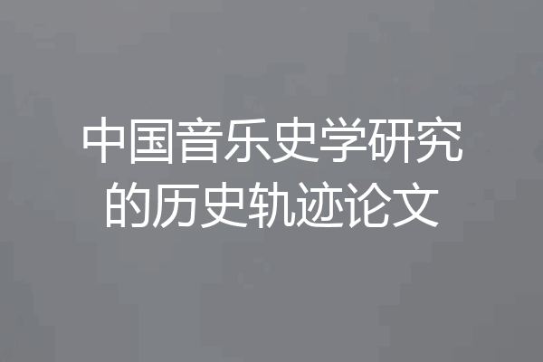 中国音乐史学研究的历史轨迹论文