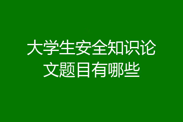 大学生安全知识论文题目有哪些