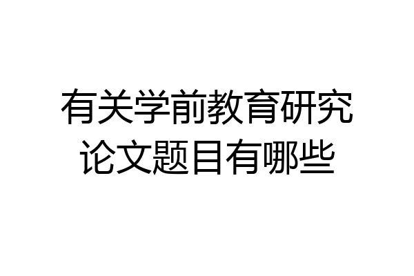 有关学前教育研究论文题目有哪些