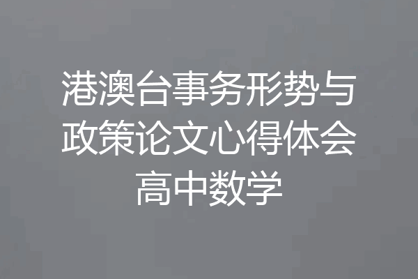 港澳台事务形势与政策论文心得体会高中数学