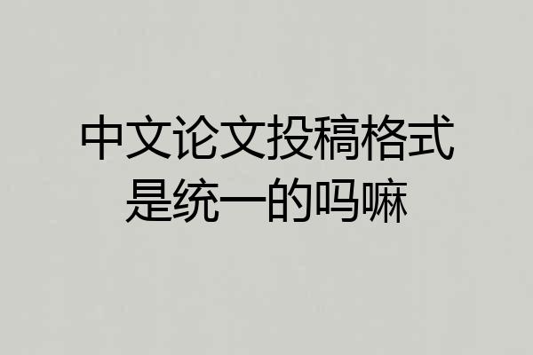 中文论文投稿格式是统一的吗嘛