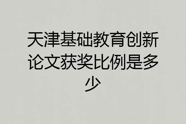 天津基础教育创新论文获奖比例是多少