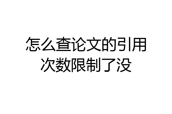 怎么查论文的引用次数限制了没