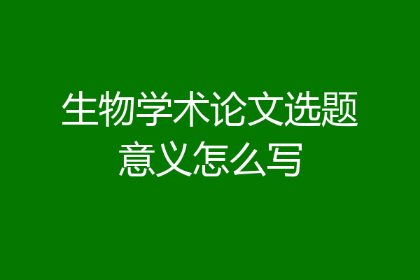 生物学术论文选题意义怎么写