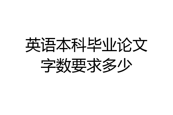 英语本科毕业论文字数要求多少