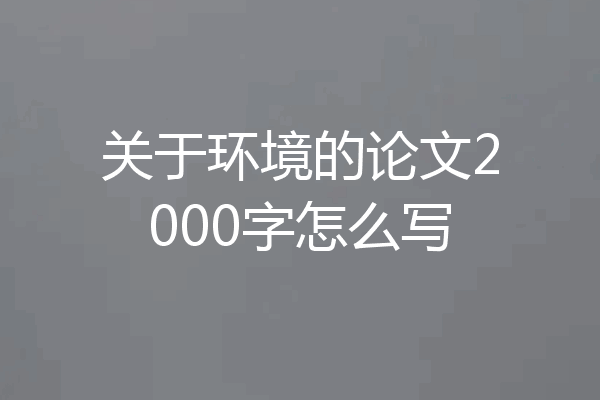 关于环境的论文2000字怎么写