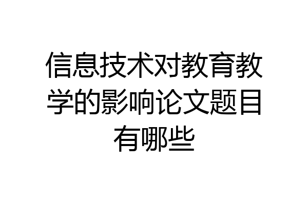信息技术对教育教学的影响论文题目有哪些
