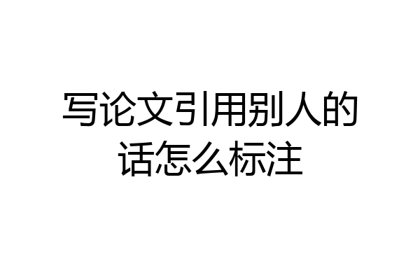 写论文引用别人的话怎么标注