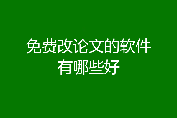 免费改论文的软件有哪些好