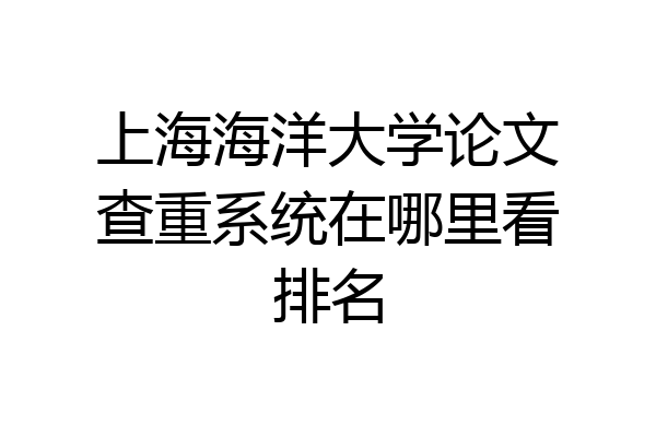 上海海洋大学论文查重系统在哪里看排名
