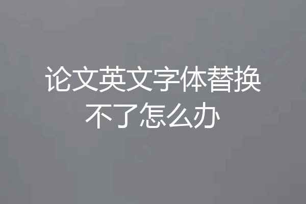 论文英文字体替换不了怎么办