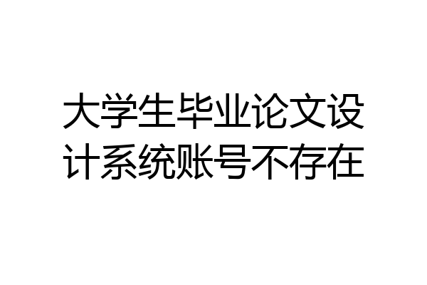 大学生毕业论文设计系统账号不存在