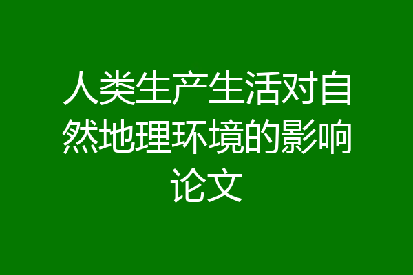 人类生产生活对自然地理环境的影响论文