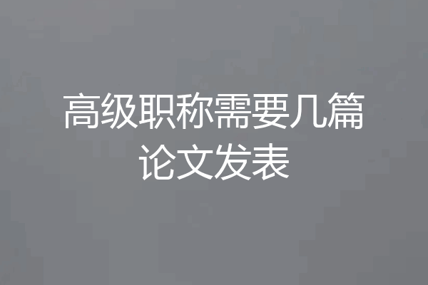 高级职称需要几篇论文发表