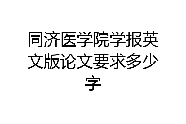同济医学院学报英文版论文要求多少字