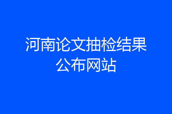 河南论文抽检结果公布网站
