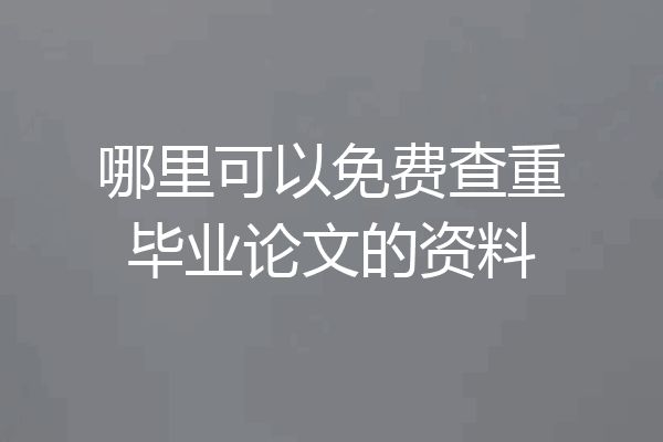 哪里可以免费查重毕业论文的资料