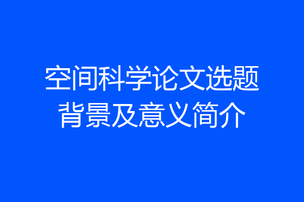 空间科学论文选题背景及意义简介