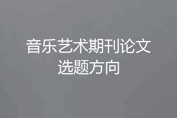 音乐艺术期刊论文选题方向