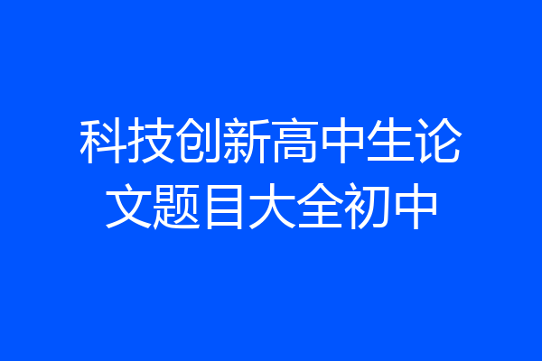 科技创新高中生论文题目大全初中