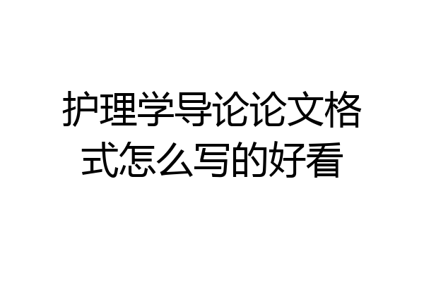 护理学导论论文格式怎么写的好看