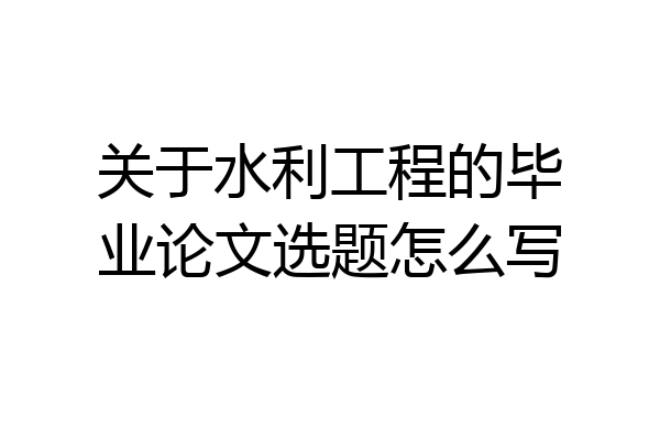 关于水利工程的毕业论文选题怎么写