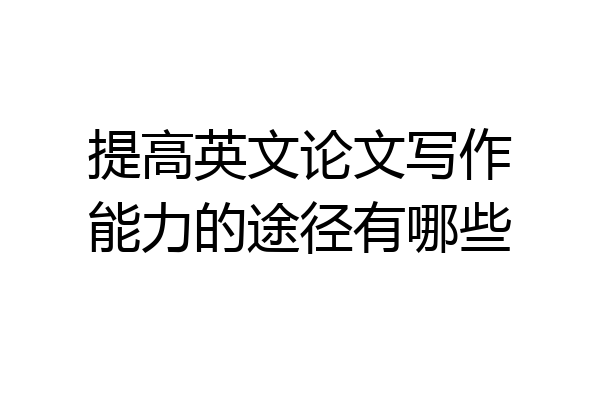 提高英文论文写作能力的途径有哪些