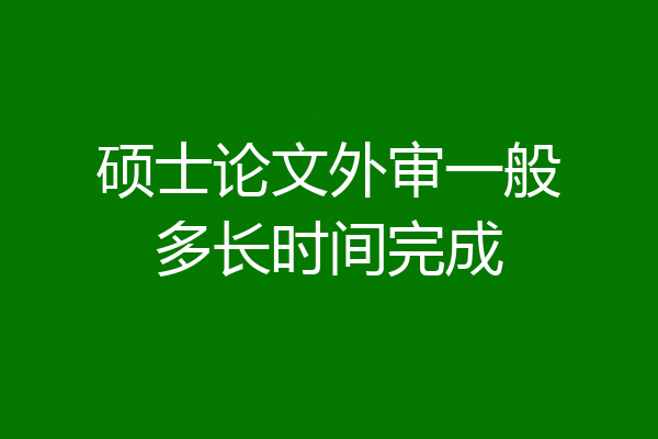 硕士论文外审一般多长时间完成