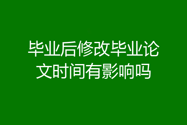 毕业后修改毕业论文时间有影响吗