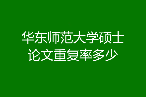 华东师范大学硕士论文重复率多少
