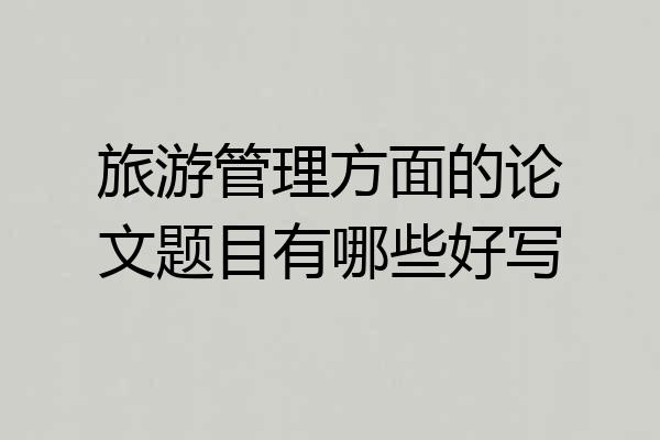 旅游管理方面的论文题目有哪些好写