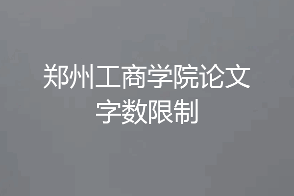 郑州工商学院论文字数限制