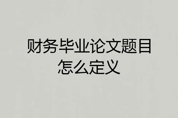 财务毕业论文题目怎么定义