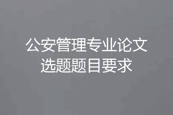 公安管理专业论文选题题目要求