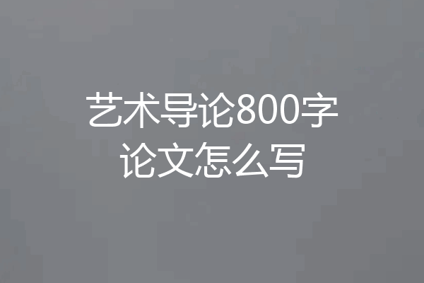 艺术导论800字论文怎么写