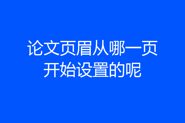 论文页眉从哪一页开始设置的呢
