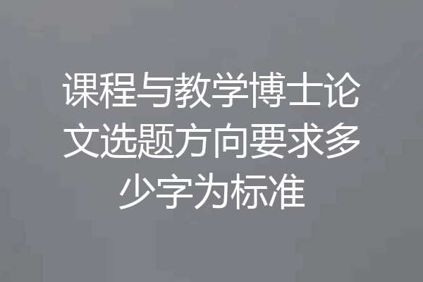课程与教学博士论文选题方向要求多少字为标准