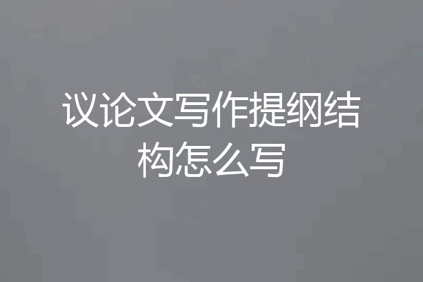 议论文写作提纲结构怎么写