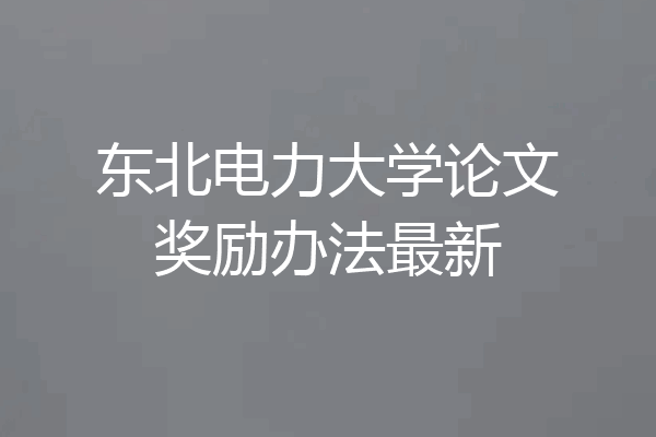东北电力大学论文奖励办法最新