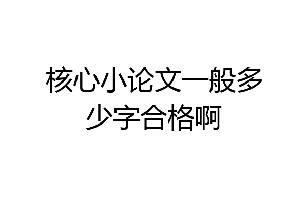 核心小论文一般多少字合格啊