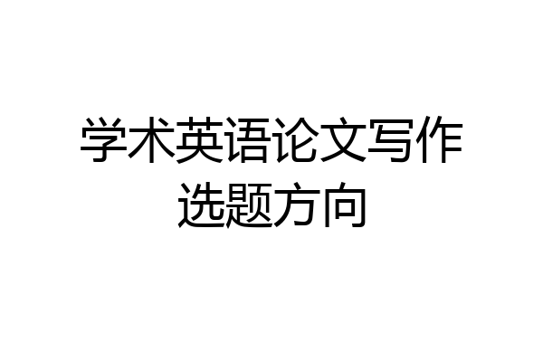 学术英语论文写作选题方向