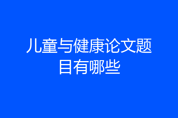 儿童与健康论文题目有哪些