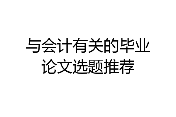 与会计有关的毕业论文选题推荐
