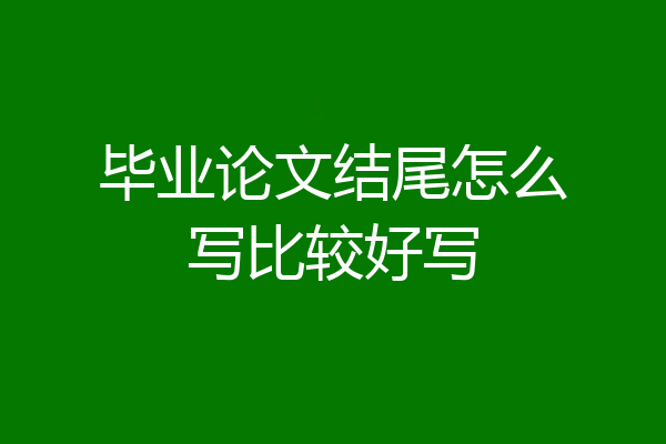 毕业论文结尾怎么写比较好写