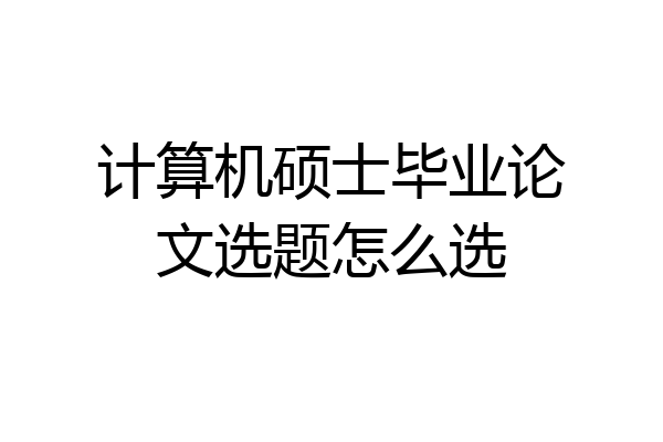 计算机硕士毕业论文选题怎么选