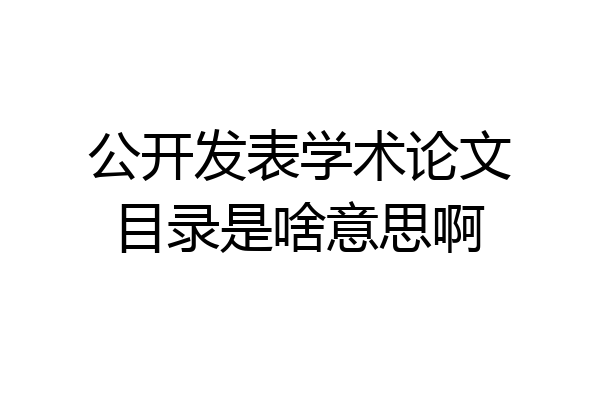 公开发表学术论文目录是啥意思啊