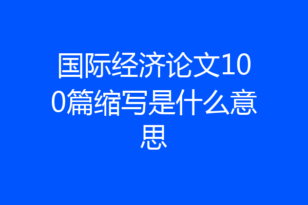 国际经济论文100篇缩写是什么意思