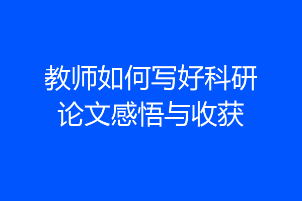 教师如何写好科研论文感悟与收获