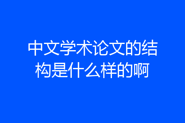 中文学术论文的结构是什么样的啊
